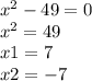 {x}^{2} - 49 = 0 \\ {x}^{2} = 49 \\ x1 = 7 \\ x2 = - 7