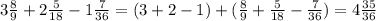 3\frac{8}{9} +2\frac{5}{18} -1\frac{7}{36}=(3+2-1)+(\frac{8}{9} +\frac{5}{18} -\frac{7}{36} )=4\frac{35}{36}