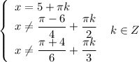 \left\{\begin{array}{ccc}x = 5 + \pi k \ \ \ \ \ \ \ \\x \neq \dfrac{\pi - 6}{4} + \dfrac{\pi k}{2} \\x \neq \dfrac{\pi + 4}{6} + \dfrac{\pi k}{3} \end{array}\right \ k \in Z