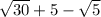 \sqrt{30} + 5 - \sqrt{5}