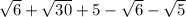 \sqrt{6} + \sqrt{30} + 5 - \sqrt{6} - \sqrt{5}