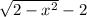 \sqrt{2 - x^{2}} - 2