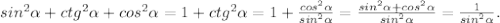 sin^2\alpha +ctg^2\alpha +cos^2\alpha =1+ctg^2\alpha =1+\frac{cos^2\alpha }{sin^2\alpha } =\frac{sin^2\alpha +cos^2\alpha }{sin^2\alpha } =\frac{1}{sin^2\alpha } .