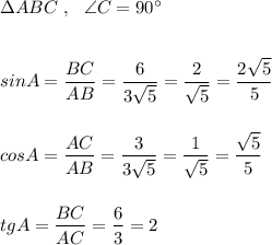 \Delta ABC\ ,\ \ \angle C=90^\circ \\\\\\sinA=\dfrac{BC}{AB}=\dfrac{6}{3\sqrt5}=\dfrac{2}{\sqrt5}=\dfrac{2\sqrt5}{5}\\\\\\cosA=\dfrac{AC}{AB}=\dfrac{3}{3\sqrt5}=\dfrac{1}{\sqrt5}=\dfrac{\sqrt5}{5}\\\\\\tgA=\dfrac{BC}{AC}=\dfrac{6}{3}=2