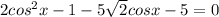 2cos^2x-1-5\sqrt{2}cosx-5=0