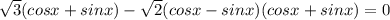 \sqrt{3} (cosx+sinx)-\sqrt{2}( cosx-sinx)(cosx+sinx)=0