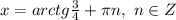 x=arctg \frac{3}{4}+\pi n, ~n \in Z