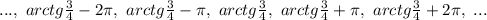 ...,~arctg \frac{3}{4}-2\pi, ~arctg \frac{3}{4}-\pi, ~arctg \frac{3}{4}, ~arctg \frac{3}{4}+\pi, ~arctg \frac{3}{4}+2\pi, ~...