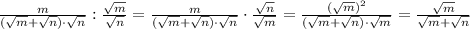 \frac{m}{(\sqrt{m}+\sqrt{n})\cdot\sqrt{n}}:\frac{\sqrt{m}}{\sqrt{n}}=\frac{m}{(\sqrt{m}+\sqrt{n})\cdot\sqrt{n}}\cdot\frac{\sqrt{n}}{\sqrt{m}}=\frac{(\sqrt{m})^2}{(\sqrt{m}+\sqrt{n})\cdot\sqrt{m}}=\frac{\sqrt{m}}{\sqrt{m}+\sqrt{n}}