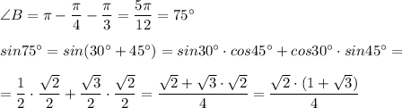 \angle B=\pi -\dfrac{\pi}{4}-\dfrac{\pi}{3}=\dfrac{5\pi}{12}=75^\circ \\\\sin75^\circ =sin(30^\circ +45^\circ)=sin30^\circ \cdot cos45^\circ +cos30^\circ \cdot sin45^\circ =\\\\=\dfrac{1}{2}\cdot \dfrac{\sqrt2}{2}+\dfrac{\sqrt3}{2}\cdot \dfrac{\sqrt2}{2}=\dfrac{\sqrt2+\sqrt3\cdot \sqrt2}{4}=\dfrac{\sqrt2\cdot (1+\sqrt3)}{4}