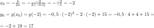 x_0=-\frac{b}{2a}=-\frac{-2}{2\cdot(-0,5)}=-\frac{-2}{-1}=-2 \\ \\ y_0=y(x_0)=y(-2)=-0,5\cdot(-2)^2-2\cdot(-2)+15=-0,5\cdot 4+4+15=\\ \\ =-2+19=17