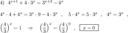 4)\ \ 4^{x+1}+4\cdot 3^{x}=3^{x+2}-4^{x}\\\\4^{x}\cdot 4+4^{x}=3^{x}\cdot 9-4\cdot 3^{x}\ \ ,\ \ \ 5\cdot 4^{x}=5\cdot 3^{x}\ \ ,\ \ 4^{x}=3^{x}\ \ ,\\\\\Big(\dfrac{4}{3}\Big)^{x}=1\ \ \ \Rightarrow \ \ \ \Big(\dfrac{4}{3}\Big)^{x}=\Big(\dfrac{4}{3}\Big)^{0}\ \ ,\ \ \boxed{\ x=0\ }