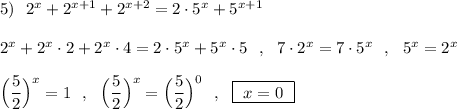 5)\ \ 2^{x}+2^{x+1}+2^{x+2}=2\cdot 5^{x}+5^{x+1}\\\\2^{x}+2^{x}\cdot 2+2^{x}\cdot 4=2\cdot 5^{x}+5^{x}\cdot 5\ \ ,\ \ 7\cdot 2^{x}=7\cdot 5^{x}\ \ ,\ \ 5^{x}=2^{x}\\\\\Big(\dfrac{5}{2}\Big)^{x}=1\ \ ,\ \ \Big(\dfrac{5}{2}\Big)^{x}=\Big(\dfrac{5}{2}\Big)^{0}\ \ ,\ \ \boxed{\ x=0\ }