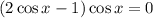 (2 \cos x - 1) \cos x = 0