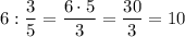 6 : \dfrac{3}{5} = \dfrac{6 \cdot 5}{3} = \dfrac{30}{3} = 10