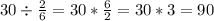 30 \div \frac26 = 30 * \frac 62 =30*3=90