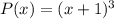 P(x) = (x + 1)^3