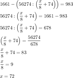 1661-\Big(56274:\Big(\dfrac{x}{8}+74\Big)\Big)=983\\\\56274:\Big(\dfrac{x}{8}+74\Big)=1661-983\\\\56274:\Big(\dfrac{x}{8}+74\Big)=678\\\\\Big(\dfrac{x}{8}+74\Big)=\dfrac{56274}{678}\\\\\dfrac{x}{8}+74=83\\\\\dfrac{x}{8}=9\\\\x=72