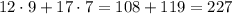 12 \cdot 9 + 17 \cdot 7 = 108 + 119 = 227