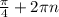 \frac{\pi }{4} +2\pi n