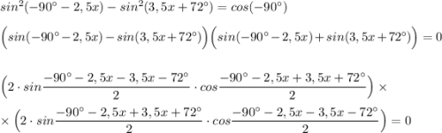 sin^2(-90^\circ -2,5x)-sin^2(3,5x+72^\circ )=cos(-90^\circ )\\\\\Big(sin(-90^\circ -2,5x)-sin(3,5x+72^\circ )\Big)\Big(sin(-90^\circ -2,5x)+sin(3,5x+72^\circ )\Big)=0\\\\\\\Big(2\cdot sin\dfrac{-90^\circ -2,5x-3,5x-72^\circ }{2}\cdot cos\dfrac{-90^\circ -2,5x+3,5x+72^\circ }{2}\Big)\times \\\\\times \Big(2\cdot sin\dfrac{-90^\circ -2,5x+3,5x+72^\circ }{2}\cdot cos\dfrac{-90^\circ -2,5x-3,5x-72^\circ }{2}\Big)=0