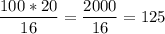 \displaystyle \frac{100*20}{16}=\frac{2000}{16} =125