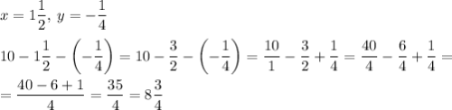 x=1\dfrac{1}{2},\:y=-\dfrac{1}{4}\\\\10-1\dfrac{1}{2}-\left(-\dfrac{1}{4} \right)=10-\dfrac{3}{2}-\left(-\dfrac{1}{4}\right)=\dfrac{10}{1}-\dfrac{3}{2}+\dfrac{1}{4}=\dfrac{40}{4}-\dfrac{6}{4}+\dfrac{1}{4}=\\\\=\dfrac{40-6+1}{4}=\dfrac{35}{4}=8\dfrac{3}{4}