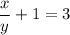 \dfrac{x}{y} + 1 = 3