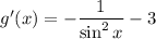 g' (x) = -\dfrac{1}{\sin^2 x} - 3