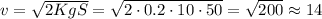 v = \sqrt{2 K g S} = \sqrt{2 \cdot 0.2 \cdot 10 \cdot 50} = \sqrt{200} \approx 14