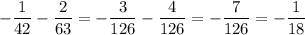 -\dfrac{1}{42}-\dfrac{2}{63}=-\dfrac{3}{126}-\dfrac{4}{126}=-\dfrac{7}{126}=-\dfrac{1}{18}