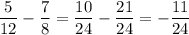 \dfrac{5}{12}-\dfrac{7}{8}=\dfrac{10}{24}-\dfrac{21}{24}=-\dfrac{11}{24}