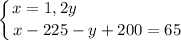 \displaystyle \left \{ {{x = 1,2y \ \ \ \ \ \ \ \ \ \ \ \ \ \ \ \ \ \ \ } \atop {x - 225 - y + 200 = 65}} \right.