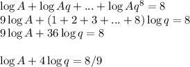 \log A+\log Aq + ... +\log Aq^8 = 8\\9\log A + (1+2+3+...+8)\log q = 8\\9\log A + 36\log q = 8\\\\\log A + 4\log q = 8/9