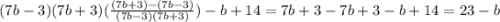 (7b-3)(7b+3)(\frac{(7b+3)-(7b-3)}{(7b-3)(7b+3)} )-b+14=7b+3-7b+3-b+14=23-b\\