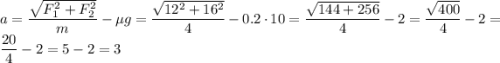 a = \dfrac{\sqrt{F_1^2 + F_2^2}}{m} - \mu g = \dfrac{\sqrt{12^2 + 16^2}}{4} - 0.2 \cdot 10 = \dfrac{\sqrt{144 + 256}}{4} - 2 = \dfrac{\sqrt{400}}{4} - 2 = \dfrac{20}{4} - 2 = 5 - 2 = 3