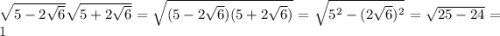 \sqrt{5-2\sqrt6}\sqrt{5+2\sqrt6}=\sqrt{(5-2\sqrt6)(5+2\sqrt6)}=\sqrt{5^2-(2\sqrt6)^2}=\sqrt{25-24}=1