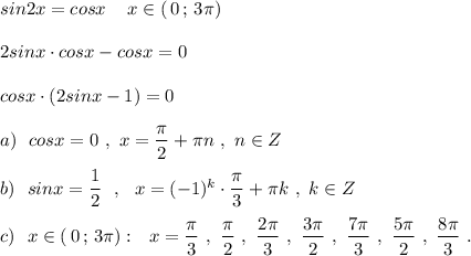 sin2x=cosx\ \,\ \ x\in (\, 0\, ;\, 3\pi )\\\\2sinx\cdot cosx-cosx=0\\\\cosx\cdot (2sinx-1)=0\\\\a)\ \ cosx=0\ ,\ x=\dfrac{\pi}{2}+\pi n\ ,\ n\in Z\\\\b)\ \ sinx=\dfrac{1}{2}\ \ ,\ \ x=(-1)^{k}\cdot \dfrac{\pi}{3}+\pi k\ ,\ k\in Z\\\\c)\ \ x\in (\, 0\, ;\, 3\pi ):\ \ x=\dfrac{\pi}{3}\ ,\ \dfrac{\pi }{2}\ ,\ \dfrac{2\pi }{3}\ ,\ \dfrac{3\pi }{2}\ ,\ \dfrac{7\pi }{3}\ ,\ \dfrac{5\pi}{2}\ ,\ \dfrac{8\pi }{3}\ .