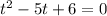 t^{2} -5t+6 =0