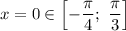 x = 0 \in \left[-\dfrac{\pi}{4}; \ \dfrac{\pi}{3} \right]