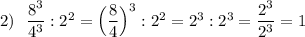 2)\ \ \dfrac{8^3}{4^3}:2^2=\Big(\dfrac{8}{4}\Big)^3:2^2=2^3:2^3=\dfrac{2^3}{2^3}=1