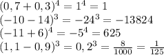 (0,7+0,3)^{4} =1^4=1\\(-10-14)^3=-24^3=-13824\\(-11+6)^4=-5^4=625\\(1,1-0,9)^3=0,2^3=\frac{8}{1000} =\frac{1}{125}