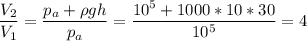 \displaystyle \frac{V_2}{V_1}=\frac{p_a+\rho gh}{p_a}=\frac{10^5+1000*10*30}{10^5}=4