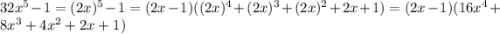 32x^5-1=(2x)^5-1 = (2x-1)((2x)^4+(2x)^3+(2x)^2+2x+1)= (2x-1)(16x^4+8x^3+4x^2+2x+1)