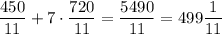 \dfrac{450}{11} + 7\cdot \dfrac{720}{11} = \dfrac{5490}{11} =499\dfrac{1}{11}