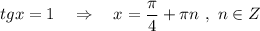 tgx=1\ \ \ \Rightarrow \ \ \ x=\dfrac{\pi}{4}+\pi n\ ,\ n\in Z