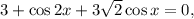 3 + \cos 2x + 3\sqrt{2} \cos x = 0,