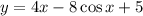 y = 4x - 8\cos x + 5