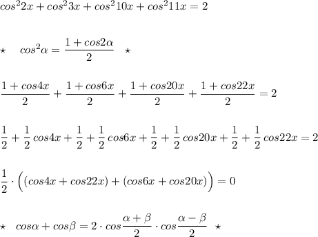 cos^22x+cos^23x+cos^210x+cos^211x=2\\\\\\\star \ \ \ cos^2\alpha =\dfrac{1+cos2\alpha }{2}\ \ \star \\\\\\\dfrac{1+cos4x}{2}+\dfrac{1+cos6x}{2}+\dfrac{1+cos20x}{2}+\dfrac{1+cos22x}{2}=2\\\\\\\dfrac{1}{2}+\dfrac{1}{2}\, cos4x+\dfrac{1}{2}+\dfrac{1}{2}\, cos6x+\dfrac{1}{2}+\dfrac{1}{2}\, cos20x+\dfrac{1}{2}+\dfrac{1}{2}\, cos22x=2\\\\\\\dfrac{1}{2}\cdot \Big((cos4x+cos22x)+(cos6x+cos20x)\Big)=0\\\\\\\star \ \ cos\alpha +cos\beta =2\cdot cos\dfrac{\alpha +\beta }{2}\cdot cos\dfrac{\alpha -\beta }{2}\ \ \star