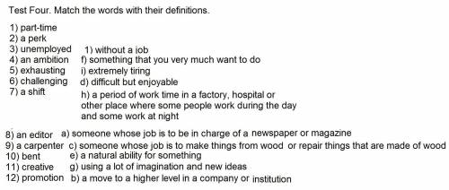 Test Four. Match the words with their definitions. 1) part-time2) a perk3) unemployed4) an ambition5